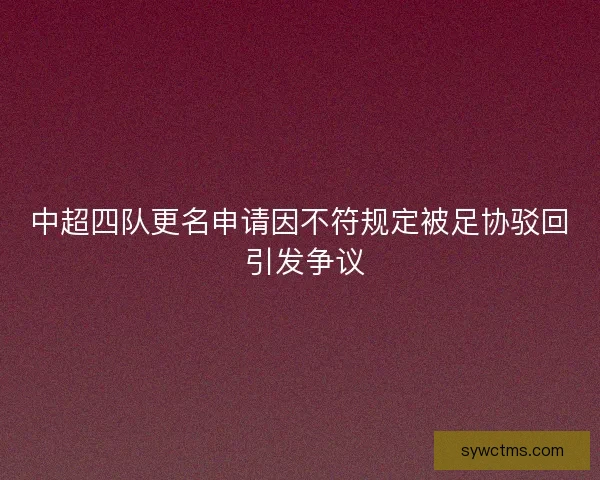 中超四队更名申请因不符规定被足协驳回 引发争议